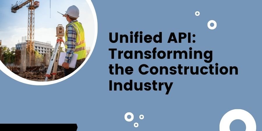 Unified API: Transforming the Construction Industry